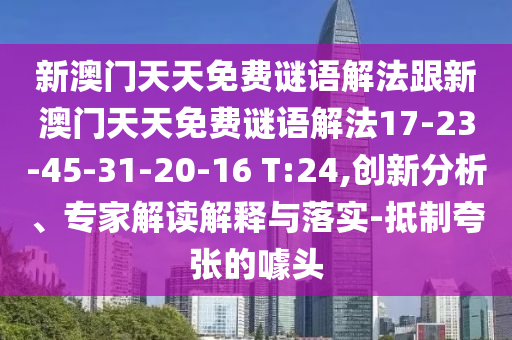 新澳門天天免費(fèi)謎語解法跟新澳門天天免費(fèi)謎語解法17-23-45-31-20-16 T:24,創(chuàng)新分析、專家解讀解釋與落實(shí)-抵制夸張的噱頭