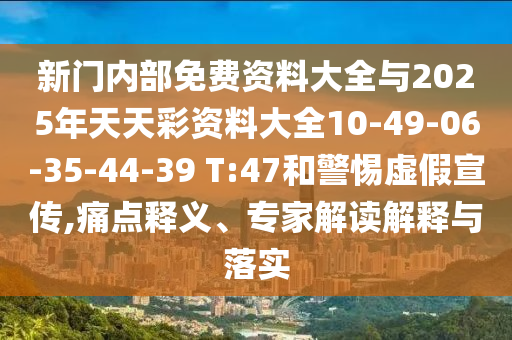 新門內(nèi)部免費資料大全與2025年天天彩資料大全10-49-06-35-44-39 T:47和警惕虛假宣傳,痛點釋義、專家解讀解釋與落實