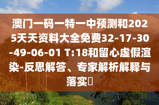 澳門一碼一特一中預(yù)測和2025天天資料大全免費32-17-30-49-06-01 T:18和留心虛假渲染-反思解答、專家解析解釋與落實?