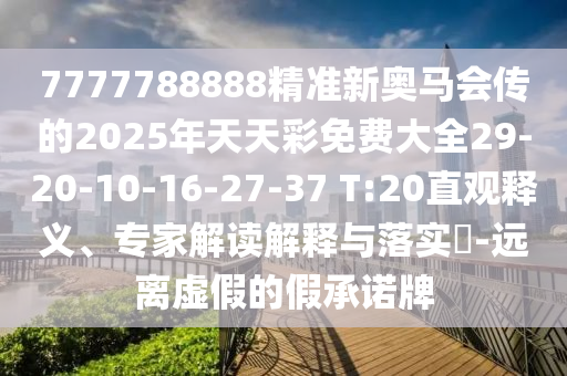 7777788888精準(zhǔn)新奧馬會(huì)傳的2025年天天彩免費(fèi)大全29-20-10-16-27-37 T:20直觀釋義、專家解讀解釋與落實(shí)?-遠(yuǎn)離虛假的假承諾牌