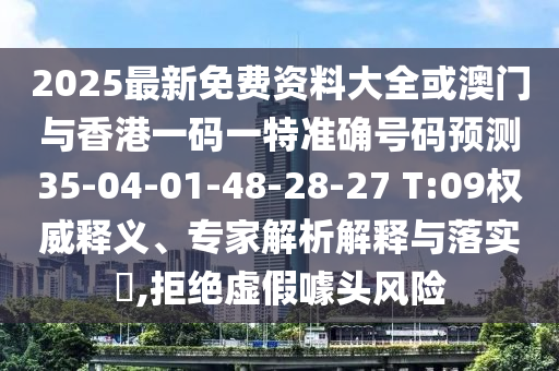 2025最新免費資料大全或澳門與香港一碼一特準確號碼預測35-04-01-48-28-27 T:09權威釋義、專家解析解釋與落實?,拒絕虛假噱頭風險