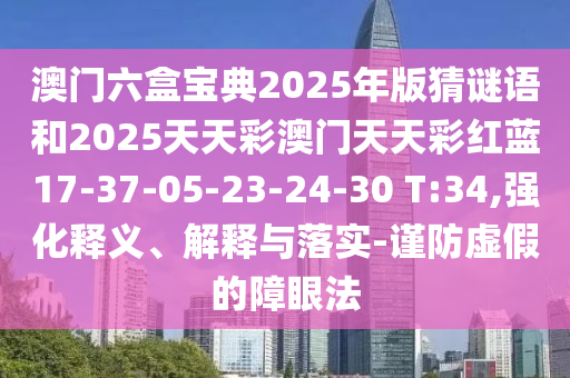 澳門六盒寶典2025年版猜謎語和2025天天彩澳門天天彩紅藍(lán)17-37-05-23-24-30 T:34,強化釋義、解釋與落實-謹(jǐn)防虛假的障眼法