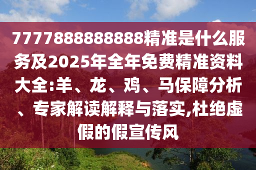 7777888888888精準(zhǔn)是什么服務(wù)及2025年全年免費精準(zhǔn)資料大全:羊、龍、雞、馬保障分析、專家解讀解釋與落實,杜絕虛假的假宣傳風(fēng)