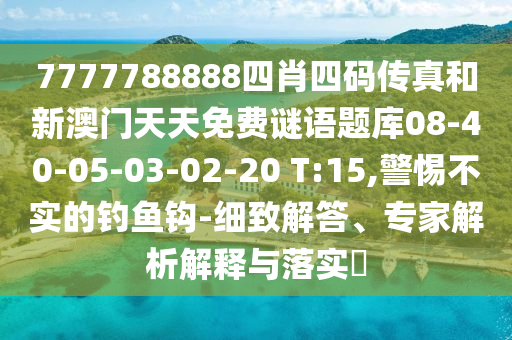 7777788888四肖四碼傳真和新澳門天天免費(fèi)謎語(yǔ)題庫(kù)08-40-05-03-02-20 T:15,警惕不實(shí)的釣魚鉤-細(xì)致解答、專家解析解釋與落實(shí)?