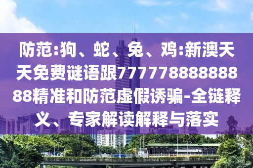 防范:狗、蛇、兔、雞:新澳天天免費(fèi)謎語跟77777888888888精準(zhǔn)和防范虛假誘騙-全鏈釋義、專家解讀解釋與落實(shí)