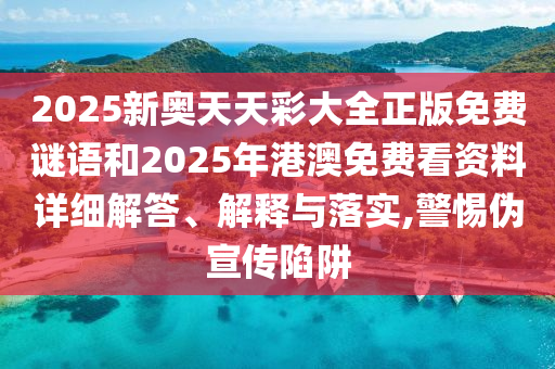 2025新奧天天彩大全正版免費(fèi)謎語(yǔ)和2025年港澳免費(fèi)看資料詳細(xì)解答、解釋與落實(shí),警惕偽宣傳陷阱