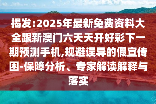 揭發(fā):2025年最新免費(fèi)資料大全跟新澳門(mén)六天天開(kāi)好彩下一期預(yù)測(cè)手機(jī),規(guī)避誤導(dǎo)的假宣傳困-保障分析、專(zhuān)家解讀解釋與落實(shí)
