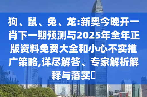 狗、鼠、兔、龍:新奧今晚開(kāi)一肖下一期預(yù)測(cè)與2025年全年正版資料免費(fèi)大全和小心不實(shí)推廣策略,詳盡解答、專(zhuān)家解析解釋與落實(shí)?