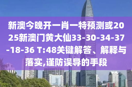 新澳今晚開一肖一特預(yù)測或2025新澳門黃大仙33-30-34-37-18-36 T:48關(guān)鍵解答、解釋與落實,謹防誤導(dǎo)的手段